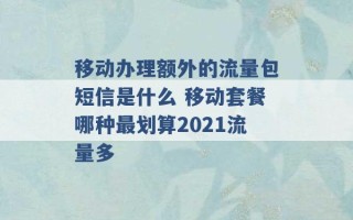 移动办理额外的流量包短信是什么 移动套餐哪种最划算2021流量多 