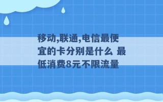 移动,联通,电信最便宜的卡分别是什么 最低消费8元不限流量 