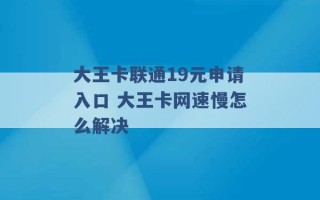 大王卡联通19元申请入口 大王卡网速慢怎么解决 