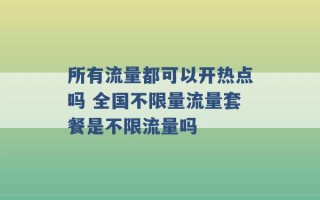 所有流量都可以开热点吗 全国不限量流量套餐是不限流量吗 