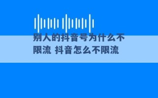 别人的抖音号为什么不限流 抖音怎么不限流 