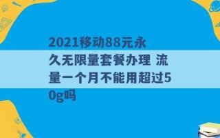 2021移动88元永久无限量套餐办理 流量一个月不能用超过50g吗 