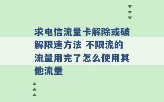 求电信流量卡解除或破解限速方法 不限流的流量用完了怎么使用其他流量 