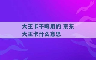 大王卡干嘛用的 京东大王卡什么意思 