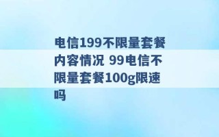 电信199不限量套餐内容情况 99电信不限量套餐100g限速吗 