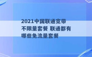 2021中国联通宽带不限量套餐 联通都有哪些免流量套餐 