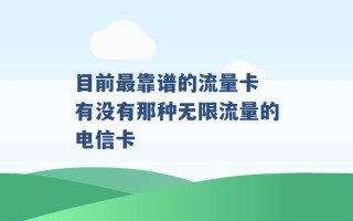 目前最靠谱的流量卡 有没有那种无限流量的电信卡 