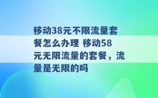 移动38元不限流量套餐怎么办理 移动58元无限流量的套餐，流量是无限的吗 