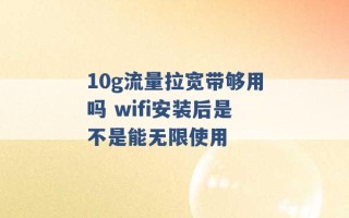 10g流量拉宽带够用吗 wifi安装后是不是能无限使用 