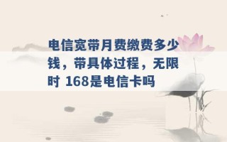 电信宽带月费缴费多少钱，带具体过程，无限时 168是电信卡吗 