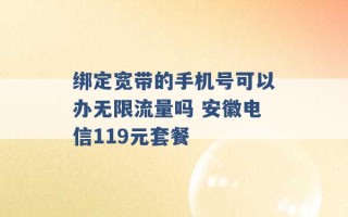 绑定宽带的手机号可以办无限流量吗 安徽电信119元套餐 