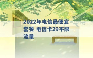 2022年电信最便宜套餐 电信卡29不限流量 