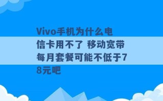 Vivo手机为什么电信卡用不了 移动宽带每月套餐可能不低于78元吧 