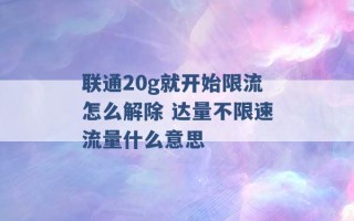 联通20g就开始限流怎么解除 达量不限速流量什么意思 