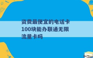 资费最便宜的电话卡 100块能办联通无限流量卡吗 