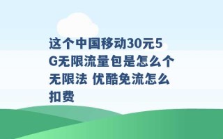 这个中国移动30元5G无限流量包是怎么个无限法 优酷免流怎么扣费 