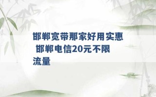 邯郸宽带那家好用实惠 邯郸电信20元不限流量 