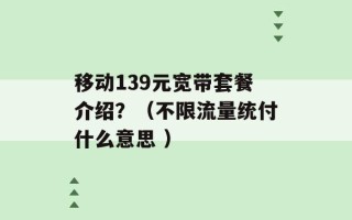 移动139元宽带套餐介绍？（不限流量统付什么意思 ）