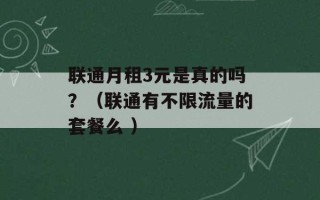 联通月租3元是真的吗？（联通有不限流量的套餐么 ）