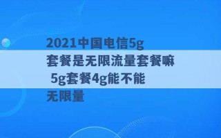 2021中国电信5g套餐是无限流量套餐嘛 5g套餐4g能不能无限量 