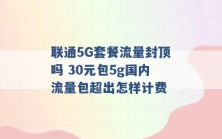 联通5G套餐流量封顶吗 30元包5g国内流量包超出怎样计费 