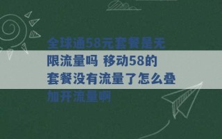 全球通58元套餐是无限流量吗 移动58的套餐没有流量了怎么叠加开流量啊 