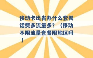 移动卡出省办什么套餐话费多流量多？（移动不限流量套餐限地区吗 ）