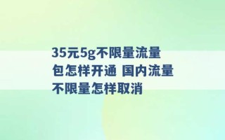 35元5g不限量流量包怎样开通 国内流量不限量怎样取消 