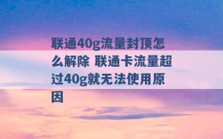 联通40g流量封顶怎么解除 联通卡流量超过40g就无法使用原因 