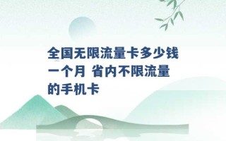 全国无限流量卡多少钱一个月 省内不限流量的手机卡 