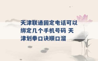 天津联通固定电话可以绑定几个手机号码 天津划拳口诀顺口溜 