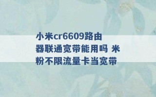 小米cr6609路由器联通宽带能用吗 米粉不限流量卡当宽带 