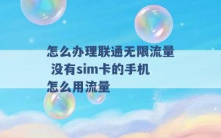 怎么办理联通无限流量 没有sim卡的手机怎么用流量 