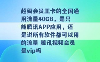 超级会员王卡的全国通用流量40GB，是只能腾讯APP应用，还是说所有软件都可以用的流量 腾讯视频会员是vip吗 