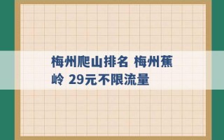 梅州爬山排名 梅州蕉岭 29元不限流量 