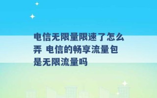 电信无限量限速了怎么弄 电信的畅享流量包是无限流量吗 