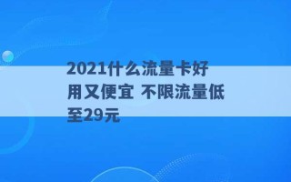 2021什么流量卡好用又便宜 不限流量低至29元 