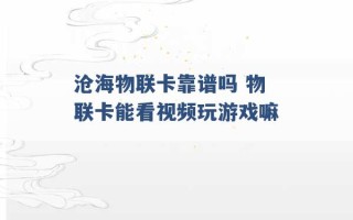 沧海物联卡靠谱吗 物联卡能看视频玩游戏嘛 