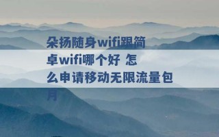 朵扬随身wifi跟简卓wifi哪个好 怎么申请移动无限流量包月 