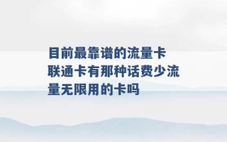 目前最靠谱的流量卡 联通卡有那种话费少流量无限用的卡吗 