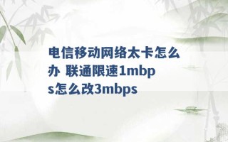 电信移动网络太卡怎么办 联通限速1mbps怎么改3mbps 