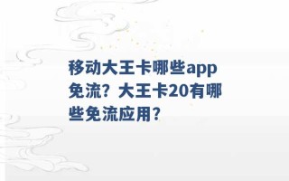 移动大王卡哪些app免流？大王卡20有哪些免流应用？ 