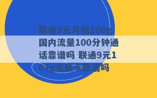 联通9元月租100g国内流量100分钟通话靠谱吗 联通9元103g流量卡靠谱吗 