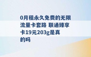 0月租永久免费的无限流量卡套路 联通臻享卡19元203g是真的吗 