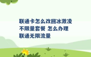 联通卡怎么改回冰激凌不限量套餐 怎么办理联通无限流量 