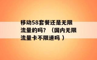 移动58套餐还是无限流量的吗？（国内无限流量卡不限速吗 ）