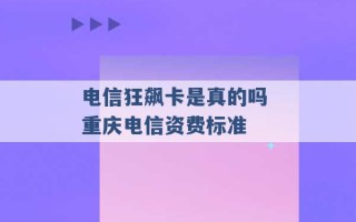 电信狂飙卡是真的吗 重庆电信资费标准 