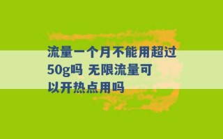 流量一个月不能用超过50g吗 无限流量可以开热点用吗 