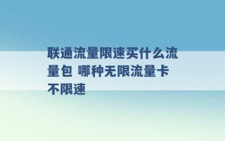 联通流量限速买什么流量包 哪种无限流量卡不限速 