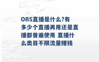 OBS直播是什么?有多少个直播再用还是直播都普遍使用 直播什么类目不限流量赚钱 